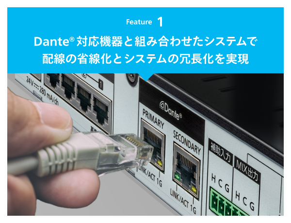 Feature 1 Dante対応機器と組み合わせたシステムで 配線の省線化とシステムの冗長化を実現
