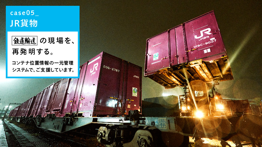 Case05 JR貨物　鉄道輸送の現場を、再発明する。コンテナ位置情報の一元管理システムで、ご支援しています。