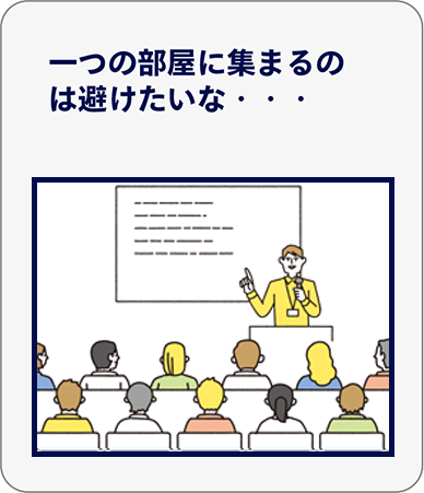 一つの部屋に集まるのは避けたいな