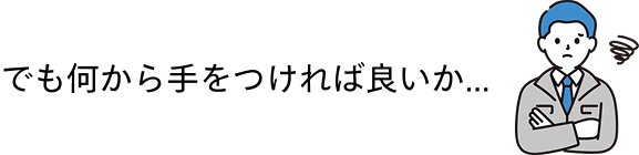でも何から手をつければ良いか