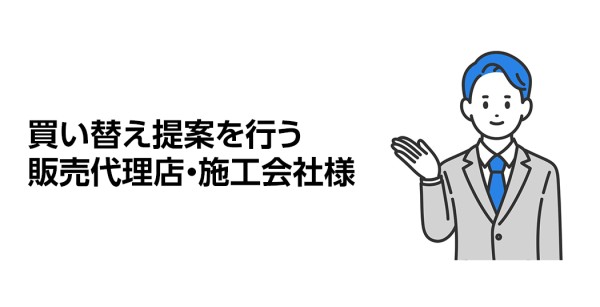 買い替え提案を行う販売代理店・施工会社様