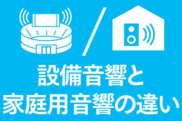 設備音響と家庭用音響の違い