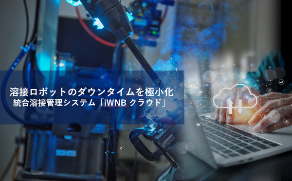 溶接ロボットのダウンタイムを極小化 「iWNBクラウド」を発売