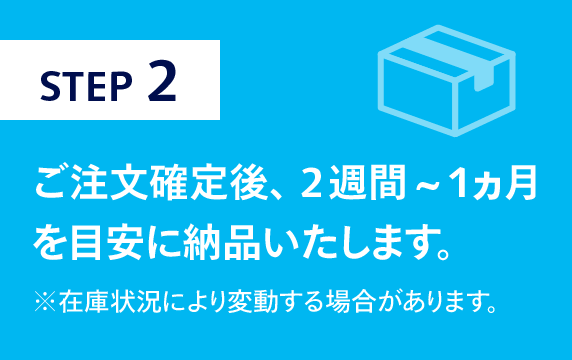 ご注文確定後、2週間~1ヵ月を目安に納品いたします。